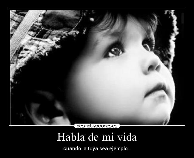 Habla de mi vida - cuándo la tuya sea ejemplo...