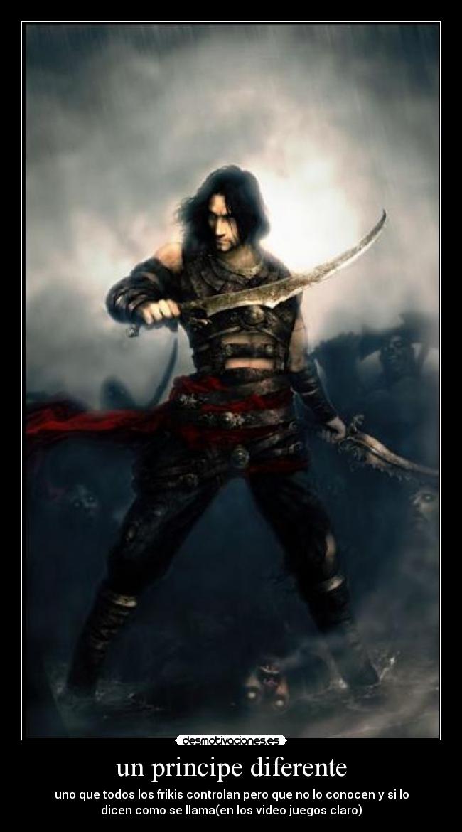 un principe diferente - uno que todos los frikis controlan pero que no lo conocen y si lo
dicen como se llama(en los video juegos claro)