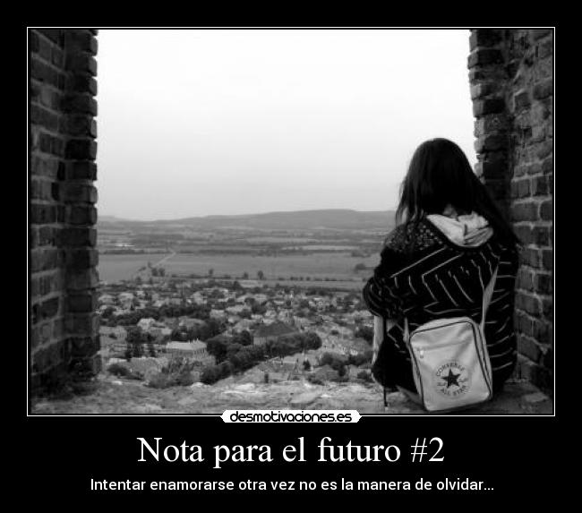 Nota para el futuro #2 - Intentar enamorarse otra vez no es la manera de olvidar...