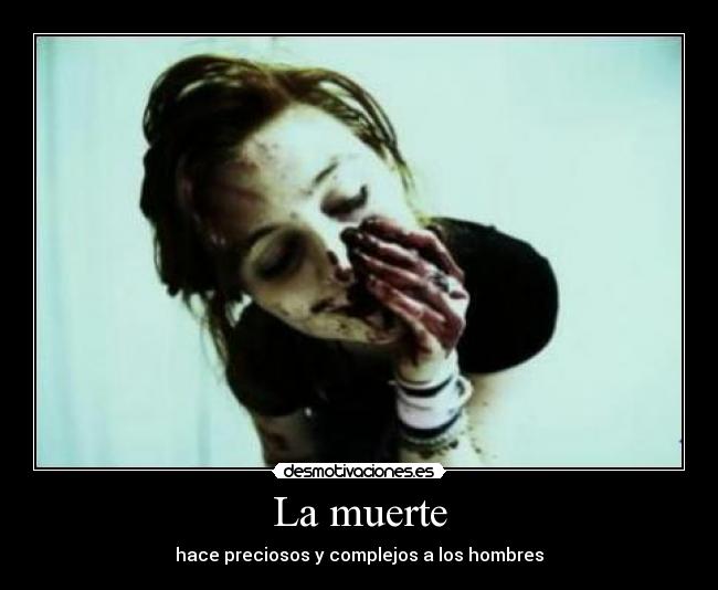 La muerte - hace preciosos y complejos a los hombres