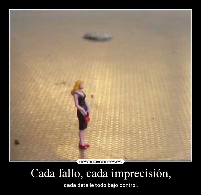 Cada fallo, cada imprecisión, -