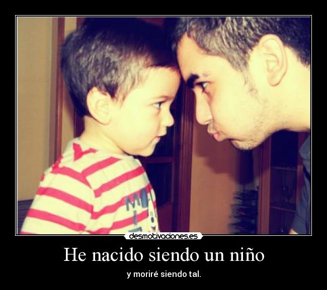 He nacido siendo un niño - y moriré siendo tal.