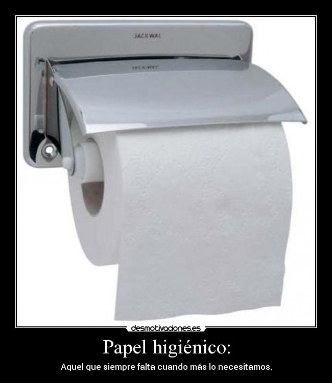 Papel higiénico: - Aquel que siempre falta cuando más lo necesitamos.