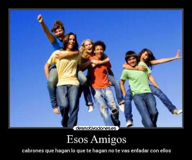 Esos Amigos - cabrones que hagan lo que te hagan no te vas enfadar con ellos