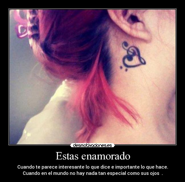 Estas enamorado - Cuando te parece interesante lo que dice e importante lo que hace.
Cuando en el mundo no hay nada tan especial como sus ojos ♥.