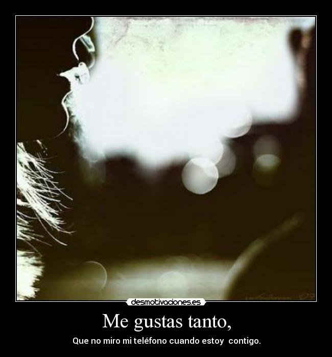 Me gustas tanto, - Que no miro mi teléfono cuando estoy  contigo.