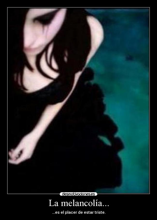 La melancolía... - ...es el placer de estar triste.