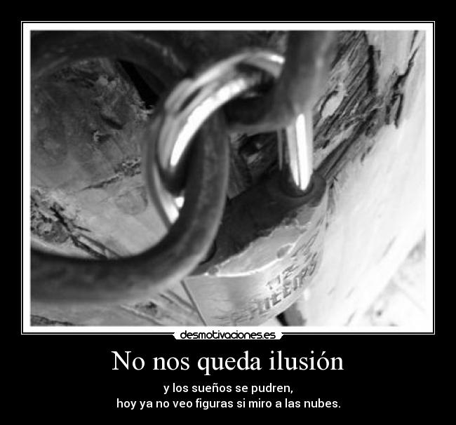 No nos queda ilusión - y los sueños se pudren,
hoy ya no veo figuras si miro a las nubes.