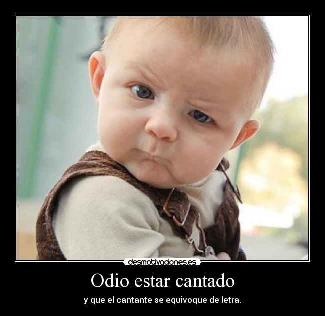 Odio estar cantado - y que el cantante se equivoque de letra.
