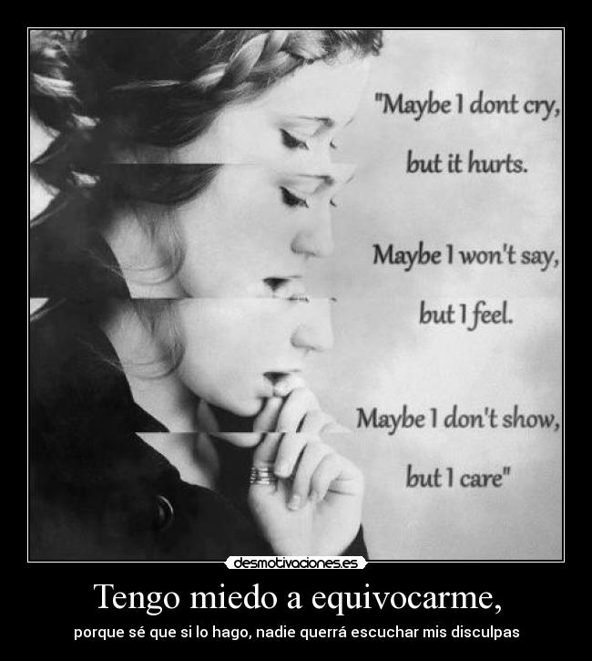 Tengo miedo a equivocarme, - porque sé que si lo hago, nadie querrá escuchar mis disculpas