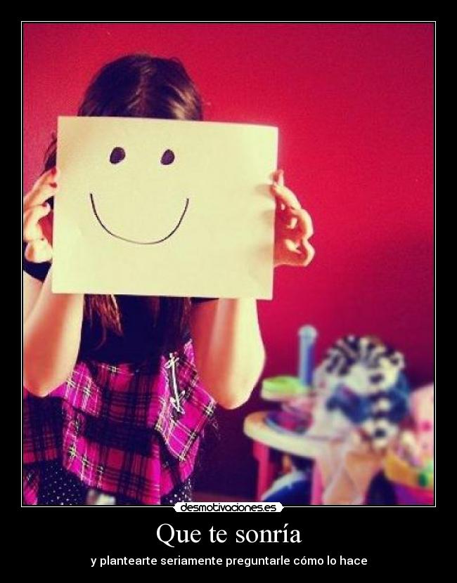 Que te sonría - y plantearte seriamente preguntarle cómo lo hace