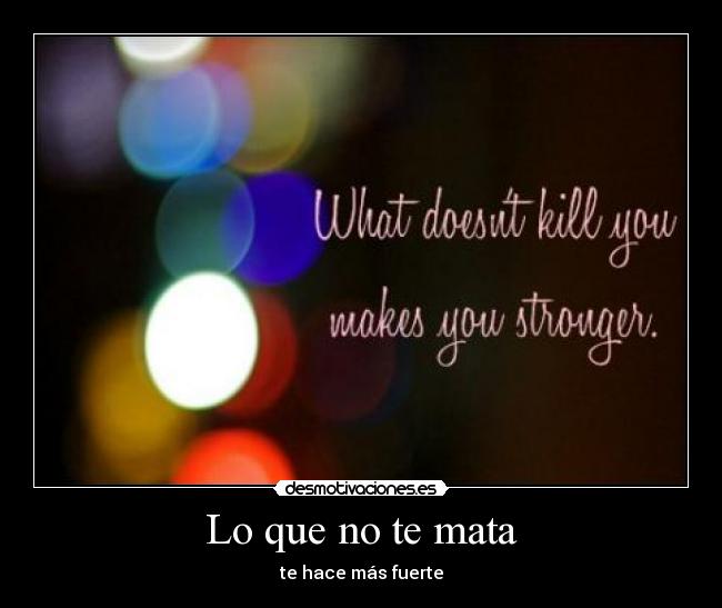 Lo que no te mata - te hace más fuerte