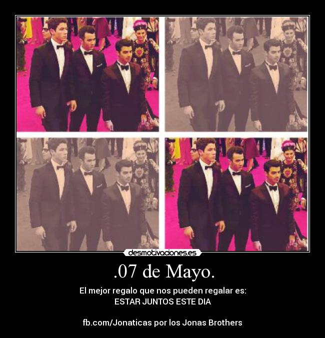 .07 de Mayo. - El mejor regalo que nos pueden regalar es:
ESTAR JUNTOS ESTE DIA

fb.com/Jonaticas por los Jonas Brothers
