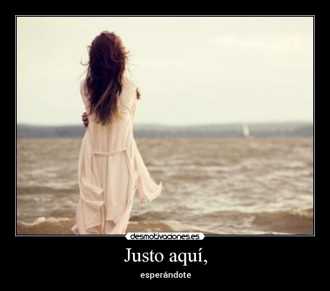 Justo aquí, - esperándote