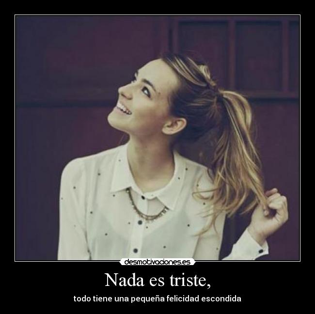 Nada es triste, -