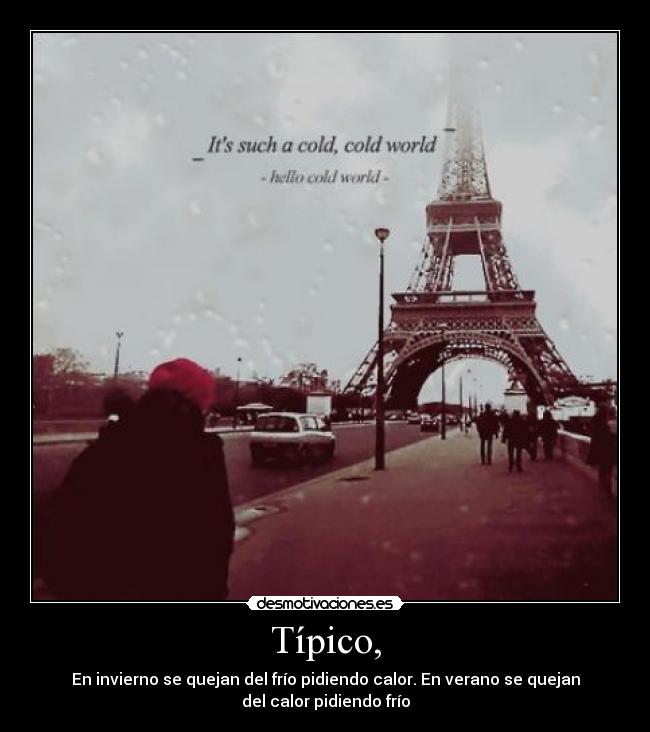 Típico, - En invierno se quejan del frío pidiendo calor. En verano se quejan
del calor pidiendo frío