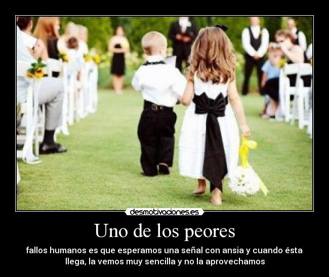 Uno de los peores - fallos humanos es que esperamos una señal con ansia y cuando ésta
llega, la vemos muy sencilla y no la aprovechamos