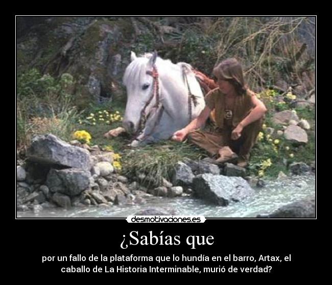 ¿Sabías que - por un fallo de la plataforma que lo hundía en el barro, Artax, el
caballo de La Historia Interminable, murió de verdad?