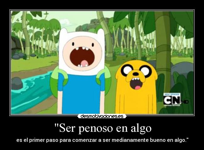 Ser penoso en algo - es el primer paso para comenzar a ser medianamente bueno en algo.