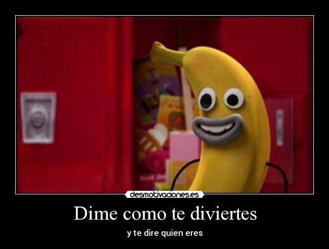 Dime como te diviertes -