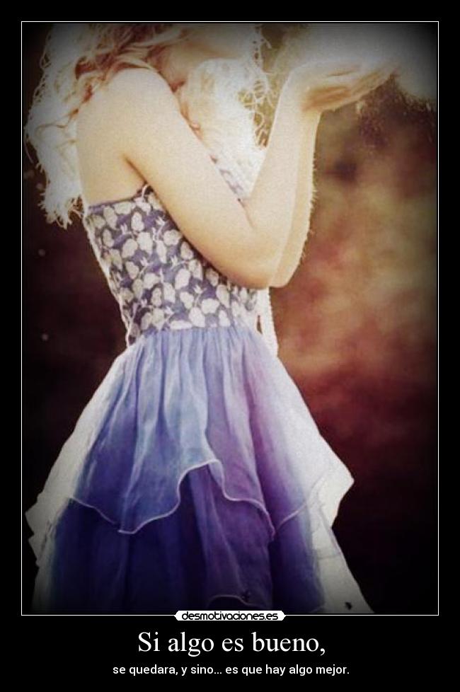 Si algo es bueno, - se quedara, y sino... es que hay algo mejor.