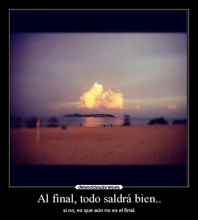 Al final, todo saldrá bien.. - si no, es que aún no es el final.