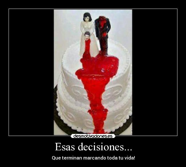 Esas decisiones... - Que terminan marcando toda tu vida!