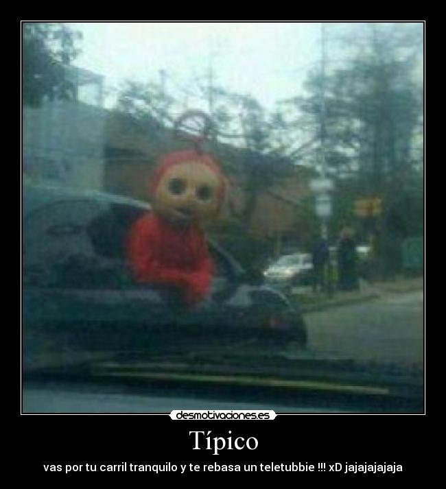 Típico - vas por tu carril tranquilo y te rebasa un teletubbie !!! xD jajajajajaja