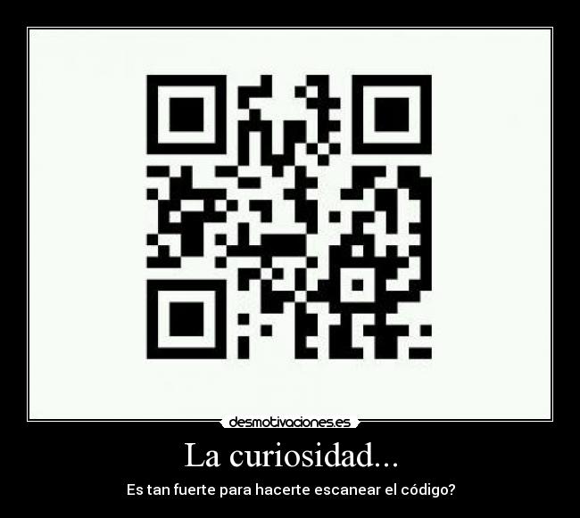 La curiosidad... - Es tan fuerte para hacerte escanear el código?