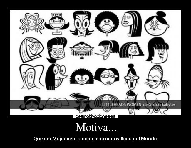 Motiva... - Que ser Mujer sea la cosa mas maravillosa del Mundo.