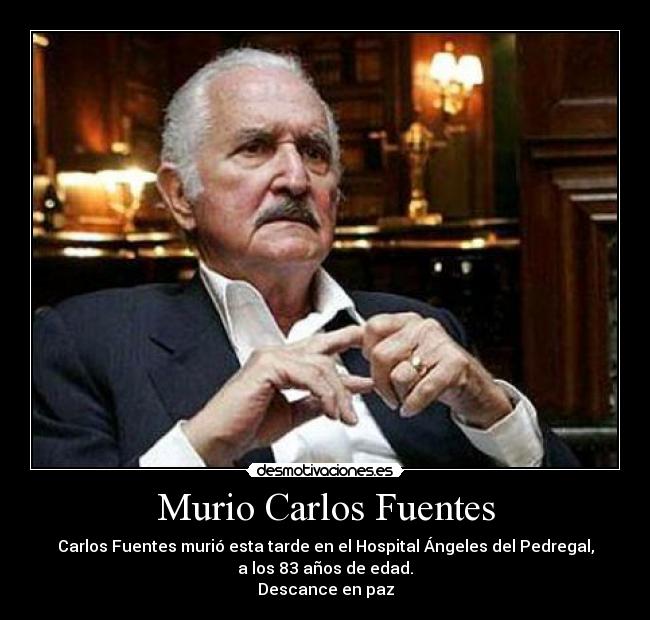 carteles carlos fuentes murio ciudad mexico literatura maestro genio las letras desmotivaciones