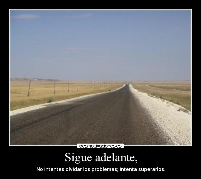 Sigue adelante, - No intentes olvidar los problemas; intenta superarlos.