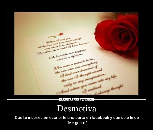 Desmotiva - Que te inspires en escribirle una carta en facebook y que solo le de Me gusta