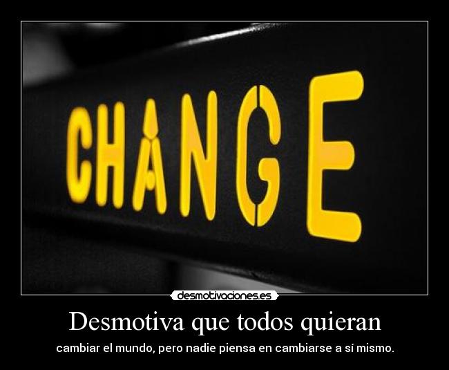 Desmotiva que todos quieran - cambiar el mundo, pero nadie piensa en cambiarse a sí mismo.