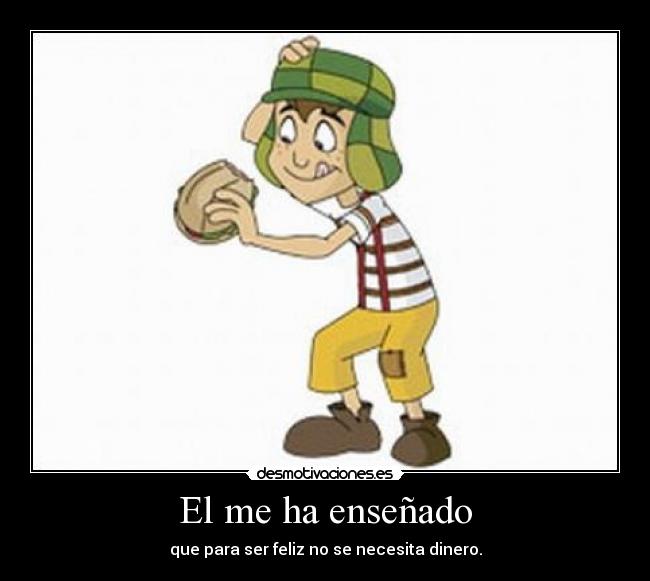 El me ha enseñado - que para ser feliz no se necesita dinero.