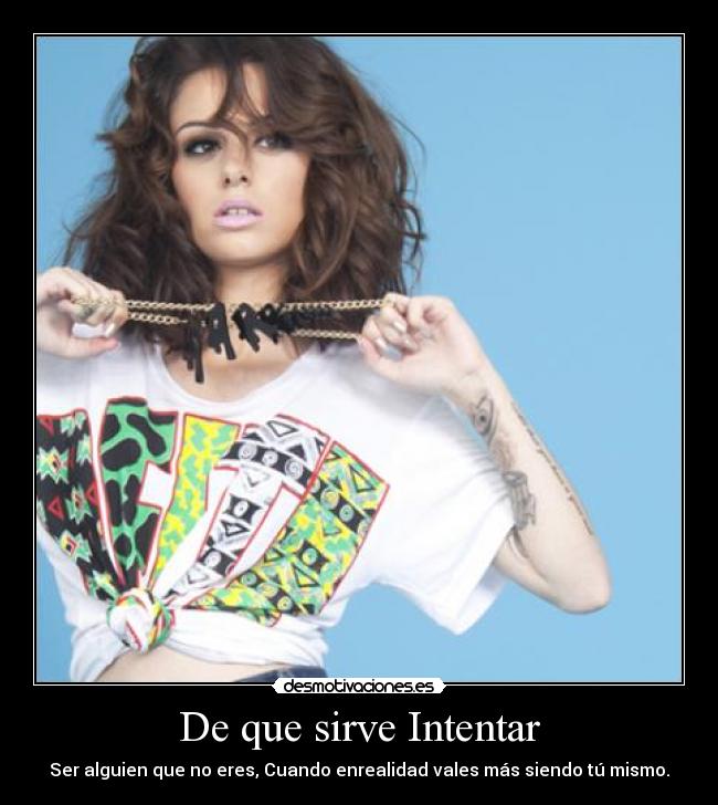 De que sirve Intentar - Ser alguien que no eres, Cuando enrealidad vales más siendo tú mismo.