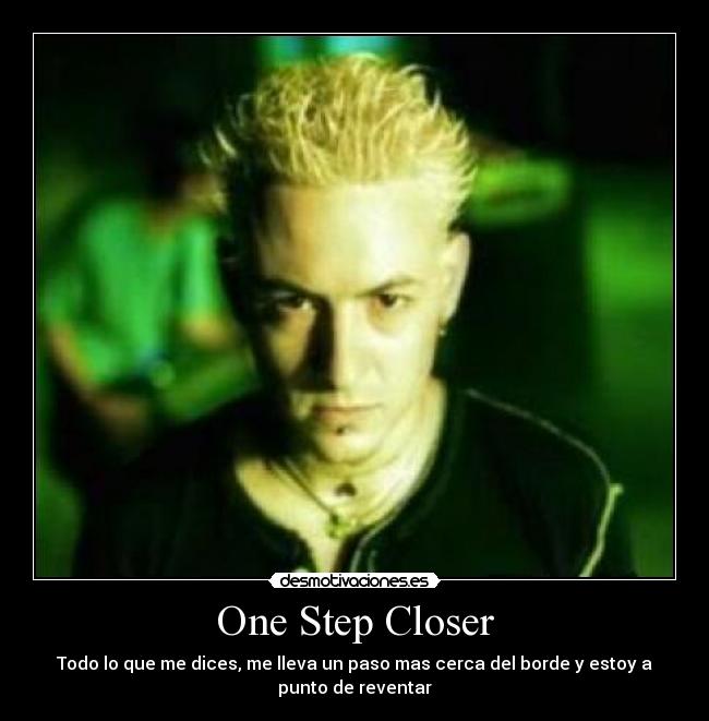 One Step Closer - Todo lo que me dices, me lleva un paso mas cerca del borde y estoy a
punto de reventar