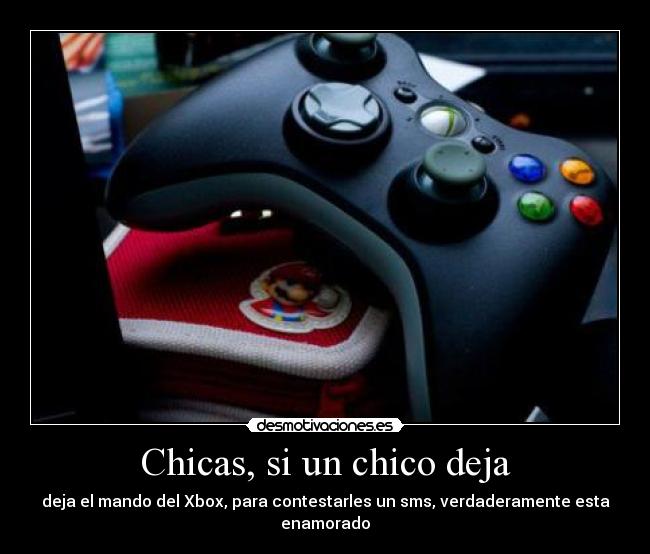 Chicas, si un chico deja - deja el mando del Xbox, para contestarles un sms, verdaderamente esta enamorado