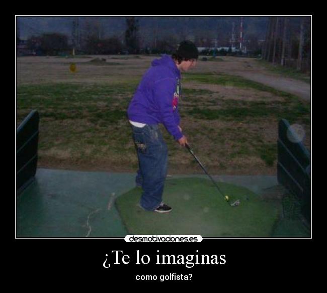 ¿Te lo imaginas - como golfista?