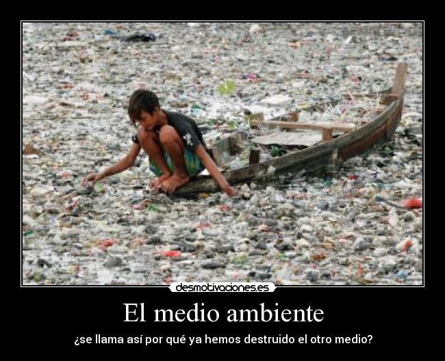 El medio ambiente - ¿se llama así por qué ya hemos destruido el otro medio?