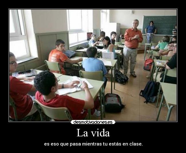 La vida - es eso que pasa mientras tu estás en clase.