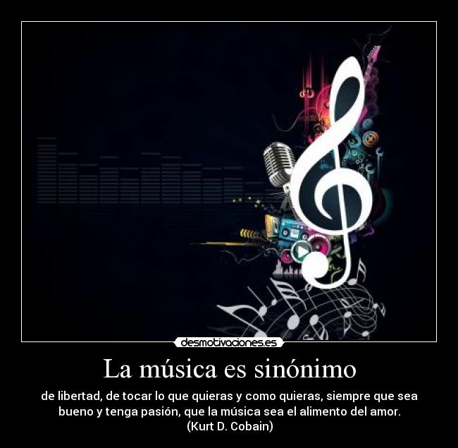 La música es sinónimo - de libertad, de tocar lo que quieras y como quieras, siempre que sea
bueno y tenga pasión, que la música sea el alimento del amor.
(Kurt D. Cobain)