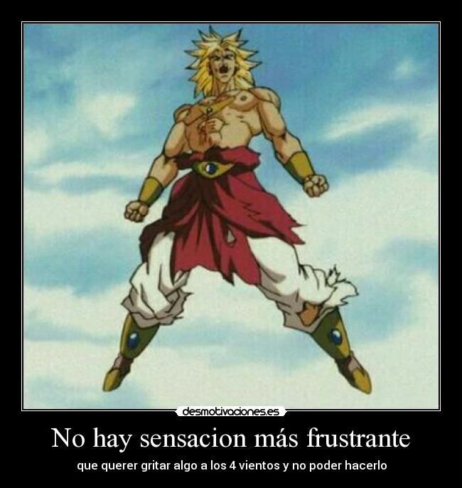 No hay sensacion más frustrante - que querer gritar algo a los 4 vientos y no poder hacerlo