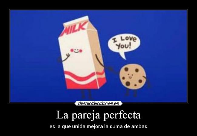 La pareja perfecta - es la que unida mejora la suma de ambas.