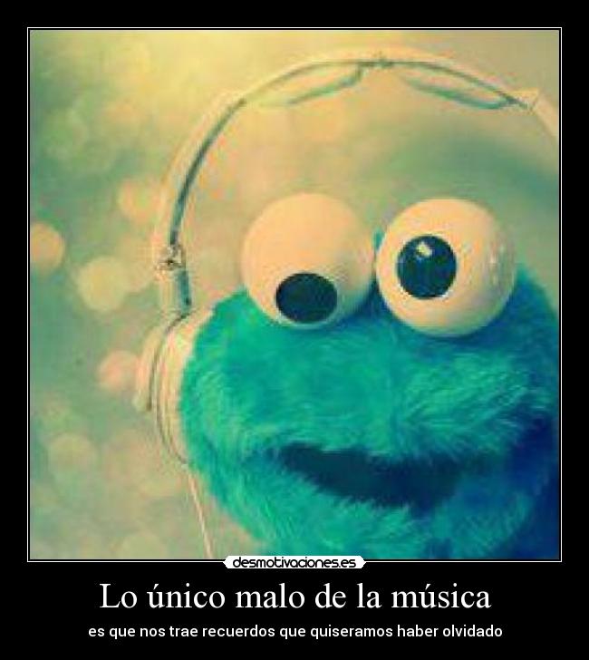 Lo único malo de la música - es que nos trae recuerdos que quiseramos haber olvidado
