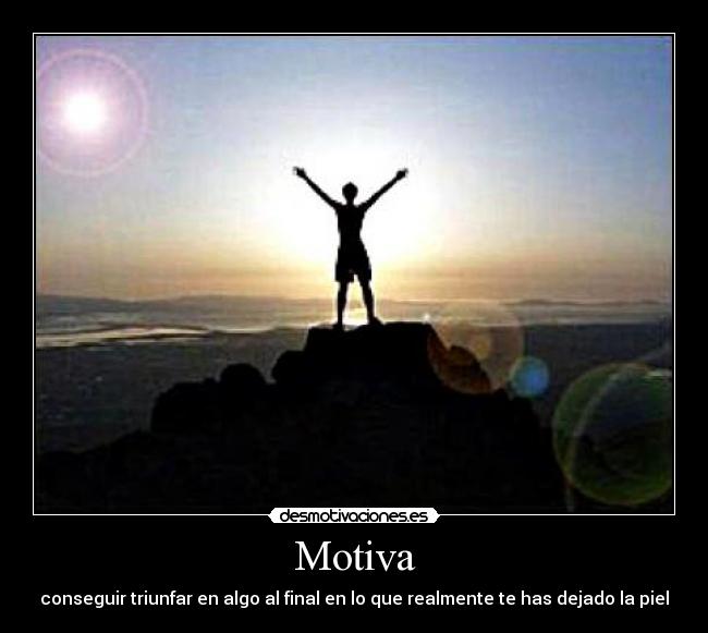 Motiva - conseguir triunfar en algo al final en lo que realmente te has dejado la piel