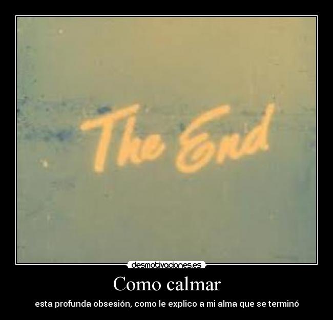 Como calmar - esta profunda obsesión, como le explico a mi alma que se terminó