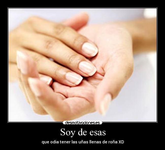 Soy de esas - que odia tener las uñas llenas de roña XD