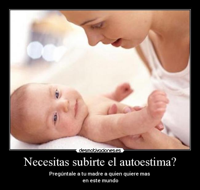 Necesitas subirte el autoestima? - Pregúntale a tu madre a quien quiere mas
en este mundo
