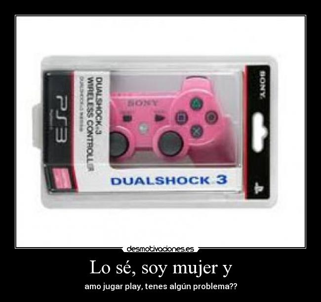 Lo sé, soy mujer y -